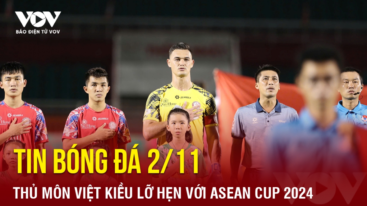 Tin bóng đá 2/11: Thủ môn Việt kiều lỡ hẹn với ASEAN Cup 2024